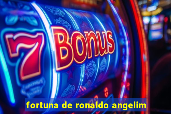 fortuna de ronaldo angelim